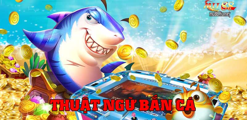 Thuật ngữ bắn cá là những thông tin quan trọng trong game